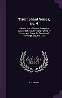 Triumphant Songs, No. 4: A Collection of Gospel Songs for Sunday-Schools, Revivals, Hymns of Prayer and Praise for Devotional Meetings, Etc., E (Hardcover)