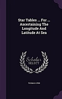 Star Tables ... for ... Ascertaining the Longitude and Latitude at Sea (Hardcover)