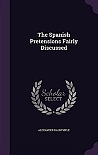 The Spanish Pretensions Fairly Discussed (Hardcover)