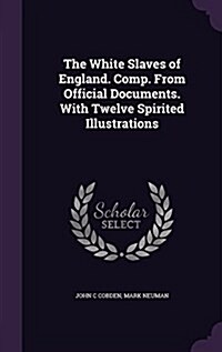 The White Slaves of England. Comp. from Official Documents. with Twelve Spirited Illustrations (Hardcover)