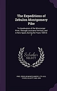 The Expeditions of Zebulon Montgomery Pike: To Headwaters of the Mississippi River, Through Louisiana Territory, and in New Spain, During the Years 18 (Hardcover)