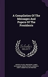 A Compilation of the Messages and Papers of the Presidents (Hardcover)