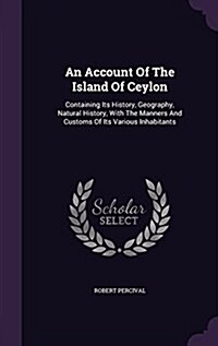 An Account of the Island of Ceylon: Containing Its History, Geography, Natural History, with the Manners and Customs of Its Various Inhabitants (Hardcover)