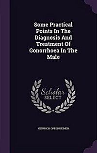 Some Practical Points in the Diagnosis and Treatment of Gonorrhoea in the Male (Hardcover)