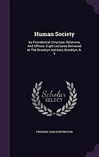 Human Society: Its Providential Structure, Relations, and Offices. Eight Lectures Delivered at the Brooklyn Institute, Brooklyn, N. y (Hardcover)