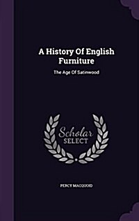 A History of English Furniture: The Age of Satinwood (Hardcover)