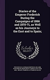 Diaries of the Emperor Frederick During the Campaigns of 1866 and 1870-71, as Well as His Journeys to the East and to Spain; (Hardcover)