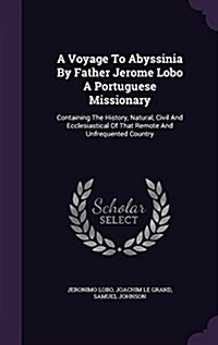 A Voyage to Abyssinia by Father Jerome Lobo a Portuguese Missionary: Containing the History, Natural, Civil and Ecclesiastical of That Remote and Unfr (Hardcover)