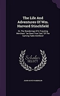 The Life And Adventures Of Wm. Harvard Stinchfield: Or, The Wanderings Of A Traveling Merchant. an Owre True Tale, Of The Gaming Table And Bowl (Hardcover)