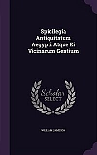 Spicilegia Antiquitatum Aegypti Atque Ei Vicinarum Gentium (Hardcover)