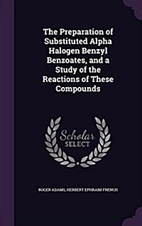 The Preparation of Substituted Alpha Halogen Benzyl Benzoates, and a Study of the Reactions of These Compounds (Hardcover)