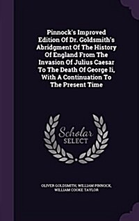 Pinnocks Improved Edition of Dr. Goldsmiths Abridgment of the History of England from the Invasion of Julius Caesar to the Death of George II, with (Hardcover)