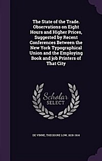 The State of the Trade. Observations on Eight Hours and Higher Prices, Suggested by Recent Conferences Between the New York Typographical Union and th (Hardcover)