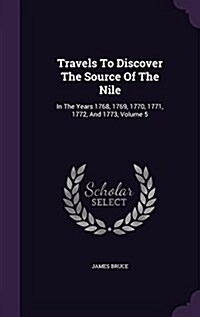 Travels to Discover the Source of the Nile: In the Years 1768, 1769, 1770, 1771, 1772, and 1773, Volume 5 (Hardcover)