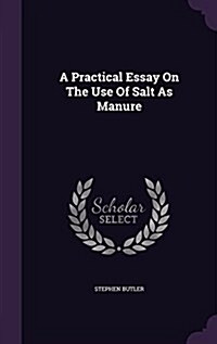 A Practical Essay on the Use of Salt as Manure (Hardcover)