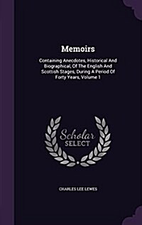 Memoirs: Containing Anecdotes, Historical and Biographical, of the English and Scottish Stages, During a Period of Forty Years, (Hardcover)