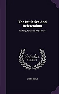 The Initiative and Referendum: Its Folly, Fallacies, and Failure (Hardcover)