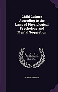 Child Culture According to the Laws of Physiological Psychology and Mental Suggestion (Hardcover)