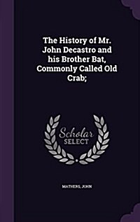 The History of Mr. John Decastro and His Brother Bat, Commonly Called Old Crab; (Hardcover)