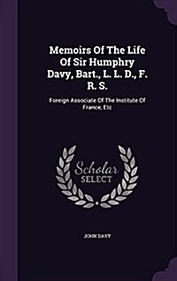 Memoirs of the Life of Sir Humphry Davy, Bart., L. L. D., F. R. S.: Foreign Associate of the Institute of France, Etc (Hardcover)