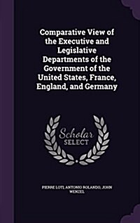 Comparative View of the Executive and Legislative Departments of the Government of the United States, France, England, and Germany (Hardcover)