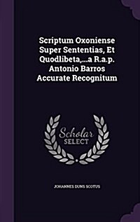 Scriptum Oxoniense Super Sententias, Et Quodlibeta, ...A R.A.P. Antonio Barros Accurate Recognitum (Hardcover)