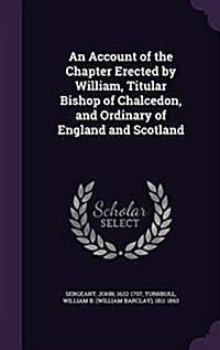 An Account of the Chapter Erected by William, Titular Bishop of Chalcedon, and Ordinary of England and Scotland (Hardcover)