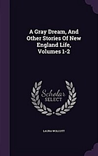 A Gray Dream, and Other Stories of New England Life, Volumes 1-2 (Hardcover)