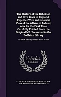 The History of the Rebellion and Civil Wars in England, Together with an Historical View of the Affairs of Ireland, Now for the First Time Carefully P (Hardcover)