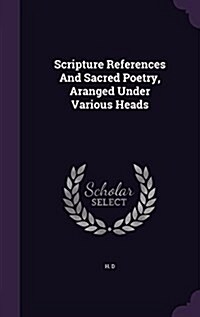 Scripture References and Sacred Poetry, Aranged Under Various Heads (Hardcover)