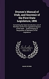 Drumms Manual of Utah, and Souvenir of the First State Legislature, 1896: Containing the State Constitution, List of Members of the First Legislative (Hardcover)