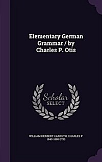 Elementary German Grammar / By Charles P. Otis (Hardcover)