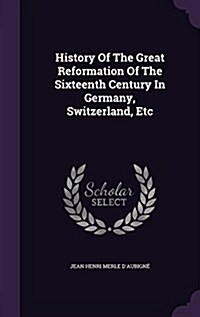 History of the Great Reformation of the Sixteenth Century in Germany, Switzerland, Etc (Hardcover)