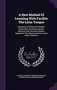 A New Method of Learning with Facility the Latin Tongue: Containing the Rules of Genders, Declensions, Preterites, Syntax, Quantity, and the Latin Acc (Hardcover)