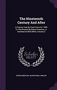 The Nineteenth Century and After: A History Year by Year from A.D. 1800 to the Present by Edwin Emerson, Jr. and Marion Mills Miller, Volume 2 (Hardcover)