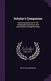 Scholars Companion: Containing Exercises in the Orthography, Derivation, and Classification of English Works (Hardcover)