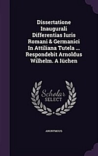 Dissertatione Inaugurali Differentias Iuris Romani & Germanici in Attiliana Tutela ... Respondebit Arnoldus Wilhelm. a Iuchen (Hardcover)