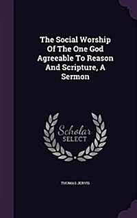The Social Worship of the One God Agreeable to Reason and Scripture, a Sermon (Hardcover)
