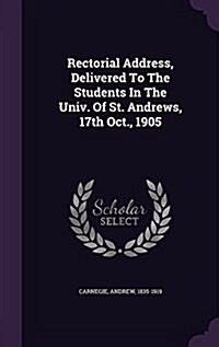 Rectorial Address, Delivered to the Students in the Univ. of St. Andrews, 17th Oct., 1905 (Hardcover)