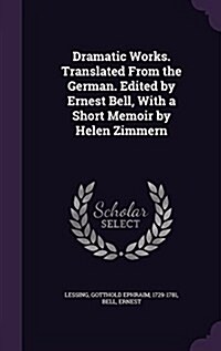 Dramatic Works. Translated from the German. Edited by Ernest Bell, with a Short Memoir by Helen Zimmern (Hardcover)