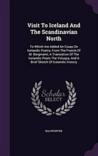 Visit to Iceland and the Scandinavian North: To Which Are Added an Essay on Icelandic Poetry, from the French of M. Bergmann, a Translation of the Ice (Hardcover)