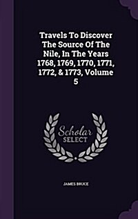 Travels to Discover the Source of the Nile, in the Years 1768, 1769, 1770, 1771, 1772, & 1773, Volume 5 (Hardcover)
