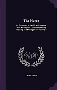 The Horse: Its Treatment in Health and Disease, with a Complete Guide to Breeding, Training and Management Volume 3 (Hardcover)