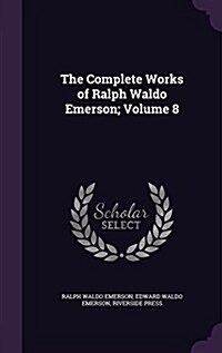The Complete Works of Ralph Waldo Emerson; Volume 8 (Hardcover)
