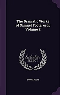 The Dramatic Works of Samuel Foote, Esq.; Volume 2 (Hardcover)