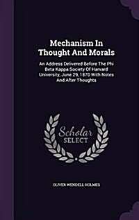 Mechanism in Thought and Morals: An Address Delivered Before the Phi Beta Kappa Society of Harvard University, June 29, 1870 with Notes and After Thou (Hardcover)