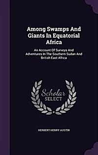 Among Swamps and Giants in Equatorial Africa: An Account of Surveys and Adventures in the Southern Sudan and British East Africa (Hardcover)