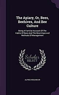 The Apiary, Or, Bees, Beehives, and Bee Culture: Being a Familiar Account of the Habits of Bees and the Most Improved Methods of Management (Hardcover)