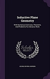 Inductive Plane Geometry: With Numerous Exercises, Theorems, and Problems for Advance Work (Hardcover)