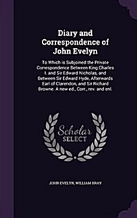 Diary and Correspondence of John Evelyn: To Which Is Subjoined the Private Correspondence Between King Charles I. and Sir Edward Nicholas, and Between (Hardcover)